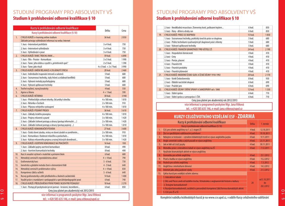 kurz - Internetové prohlížeče 3 x 4 hod. 750 2. kurz - Internetové vyhledávače 3 x 4 hod. 750 3. kurz - Vyhledávání v praxi 3 x 4 hod. 750 2. CYKLUS KURZŮ: TANEC TROCHU JINAK... 59 hod. 6 890 1.