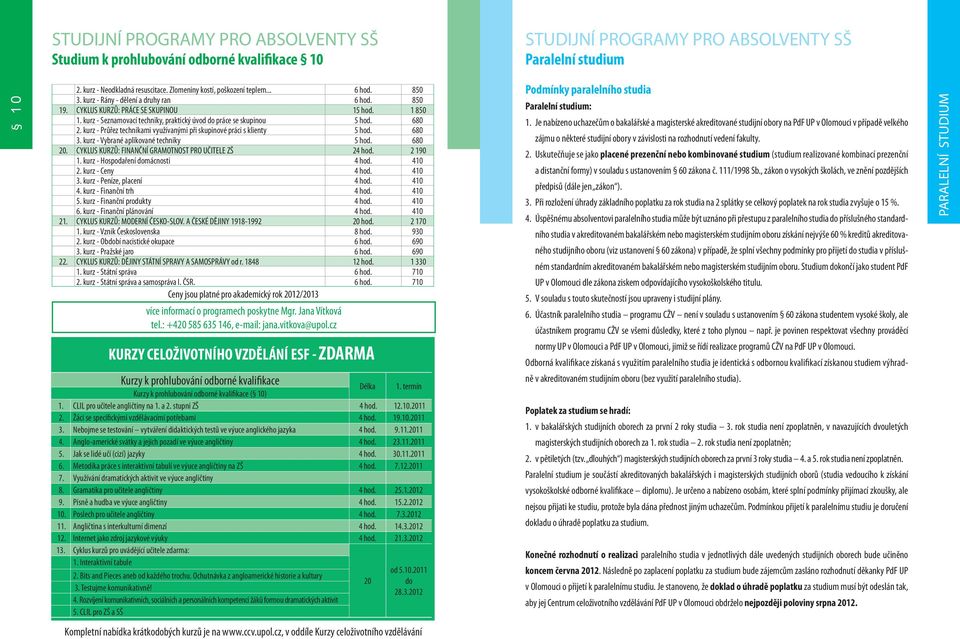 kurz - Seznamovací techniky, praktický úvod do práce se skupinou 5 hod. 680 2. kurz - Průřez technikami využívanými při skupinové práci s klienty 5 hod. 680 3.