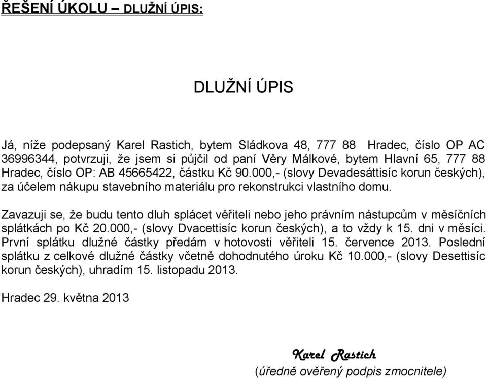 Zavazuji se, že budu tento dluh splácet věřiteli nebo jeho právním nástupcům v měsíčních splátkách po Kč 20.000,- (slovy Dvacettisíc korun českých), a to vždy k 15. dni v měsíci.
