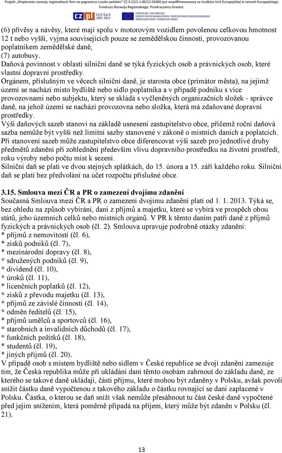 Orgánem, příslušným ve věcech silniční daně, je starosta obce (primátor města), na jejímž území se nachází místo bydliště nebo sídlo poplatníka a v případě podniku s více provozovnami nebo subjektu,