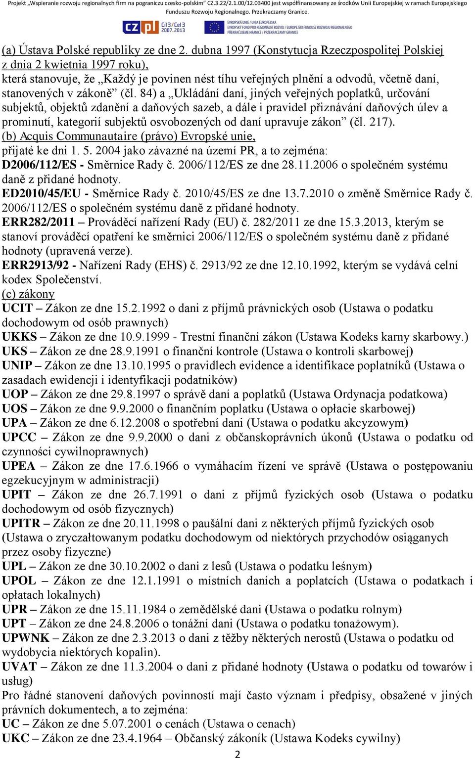 84) a Ukládání daní, jiných veřejných poplatků, určování subjektů, objektů zdanění a daňových sazeb, a dále i pravidel přiznávání daňových úlev a prominutí, kategorií subjektů osvobozených od daní