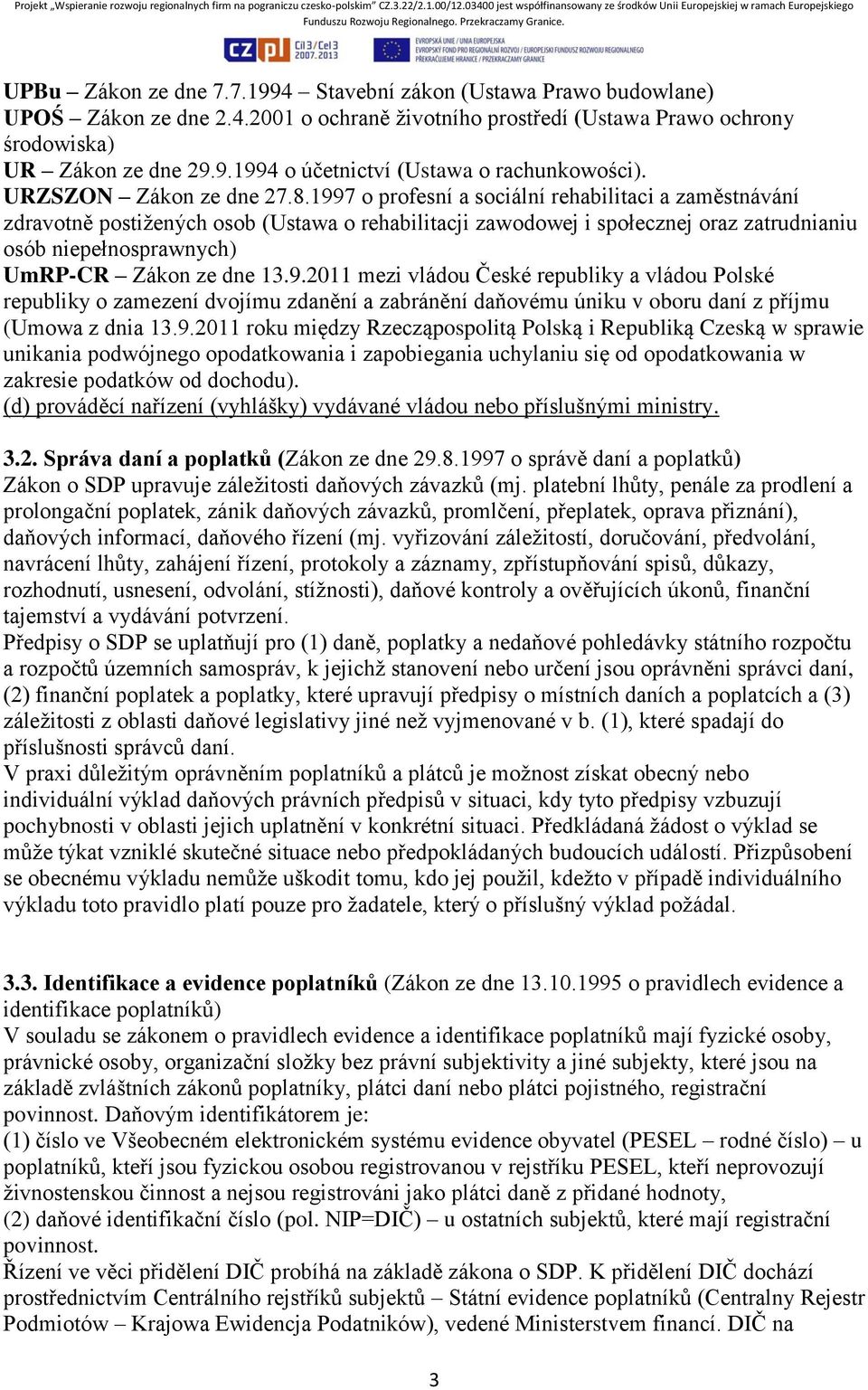 1997 o profesní a sociální rehabilitaci a zaměstnávání zdravotně postižených osob (Ustawa o rehabilitacji zawodowej i społecznej oraz zatrudnianiu osób niepełnosprawnych) UmRP-CR Zákon ze dne 13.9.2011 mezi vládou České republiky a vládou Polské republiky o zamezení dvojímu zdanění a zabránění daňovému úniku v oboru daní z příjmu (Umowa z dnia 13.