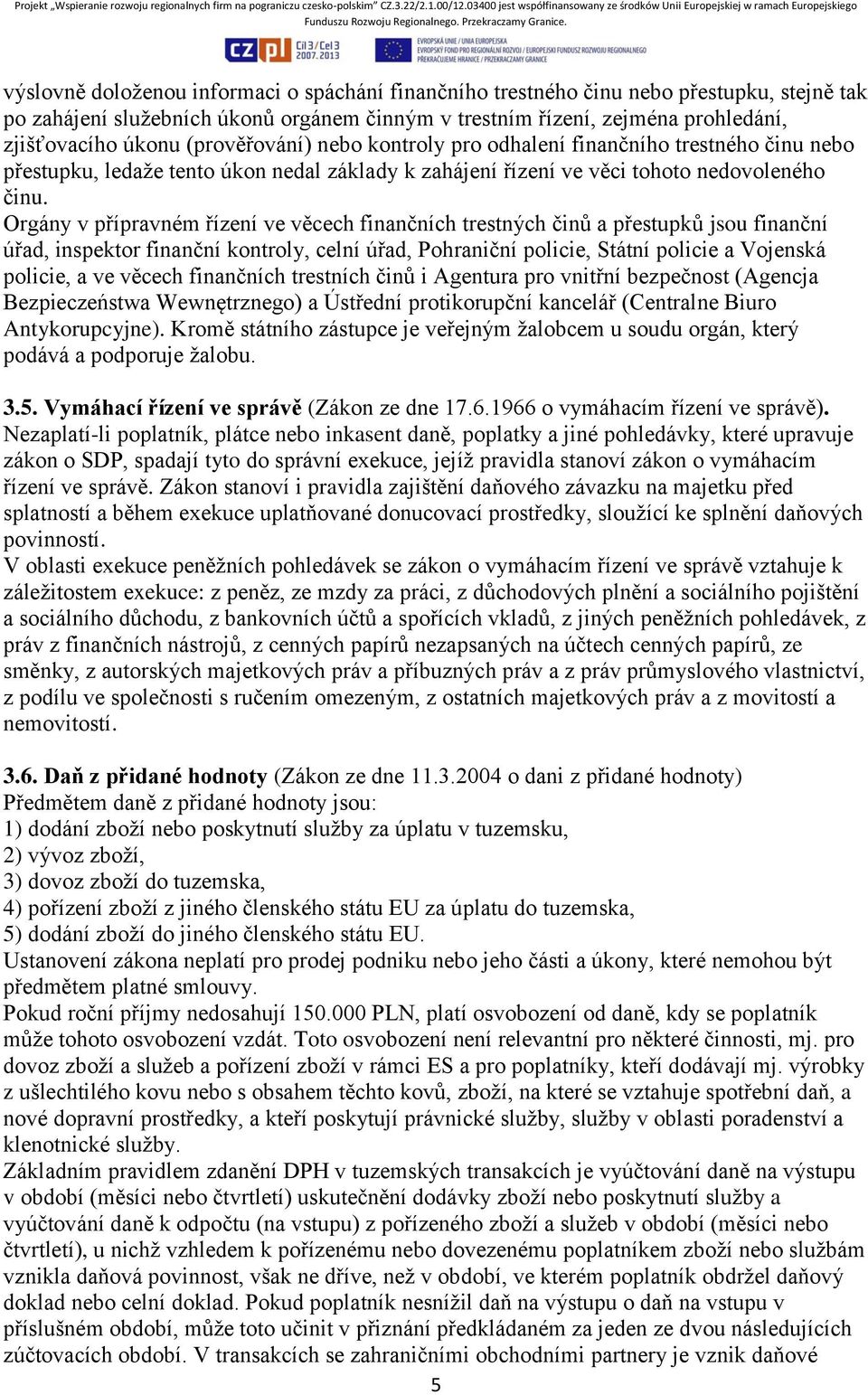 Orgány v přípravném řízení ve věcech finančních trestných činů a přestupků jsou finanční úřad, inspektor finanční kontroly, celní úřad, Pohraniční policie, Státní policie a Vojenská policie, a ve