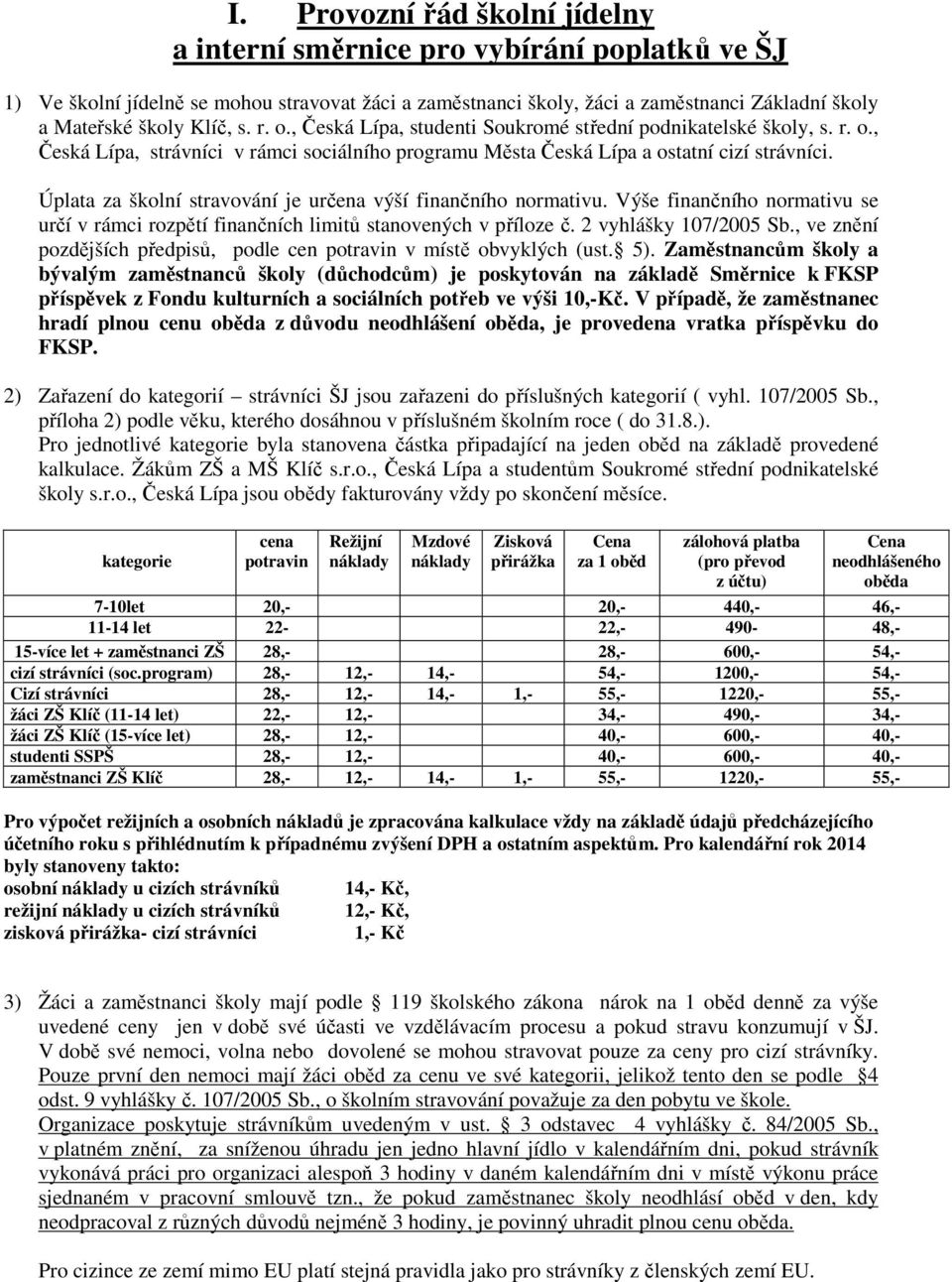 Úplata za školní stravování je určena výší finančního normativu. Výše finančního normativu se určí v rámci rozpětí finančních limitů stanovených v příloze č. 2 vyhlášky 107/2005 Sb.