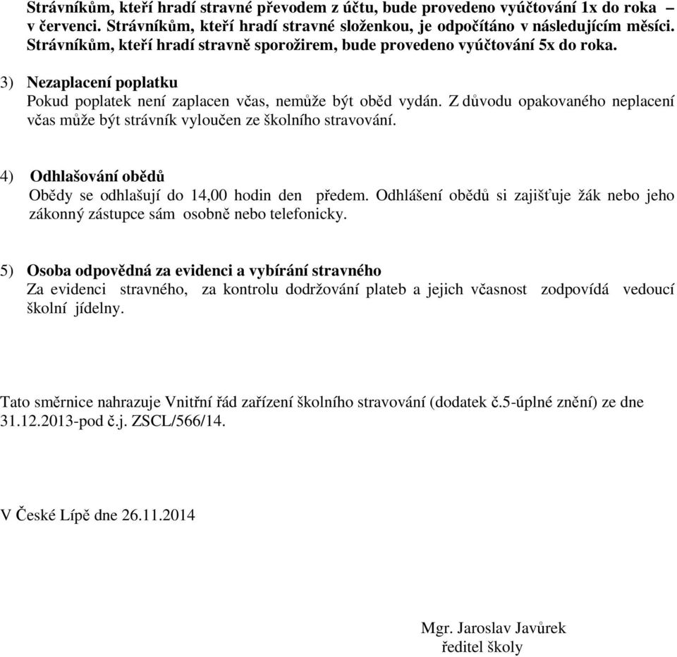 Z důvodu opakovaného neplacení včas může být strávník vyloučen ze školního stravování. 4) Odhlašování obědů Obědy se odhlašují do 14,00 hodin den předem.