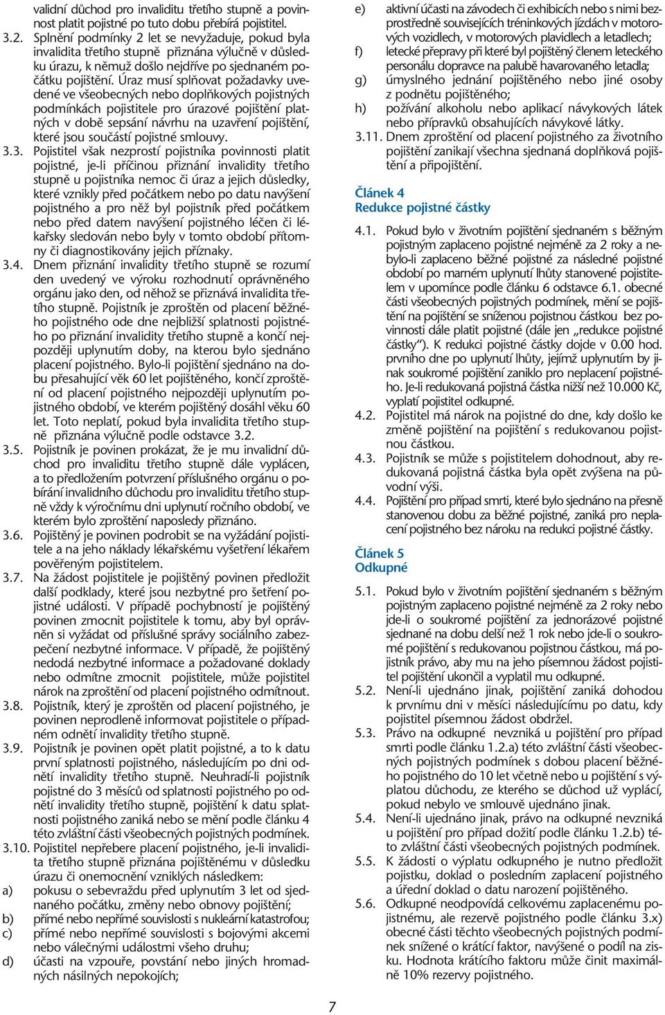 Úraz musí splàovat poïadavky uvedené ve v eobecn ch nebo doplàkov ch pojistn ch podmínkách pojistitele pro úrazové poji tûní platn ch v dobû sepsání návrhu na uzavfiení poji tûní, které jsou souãástí