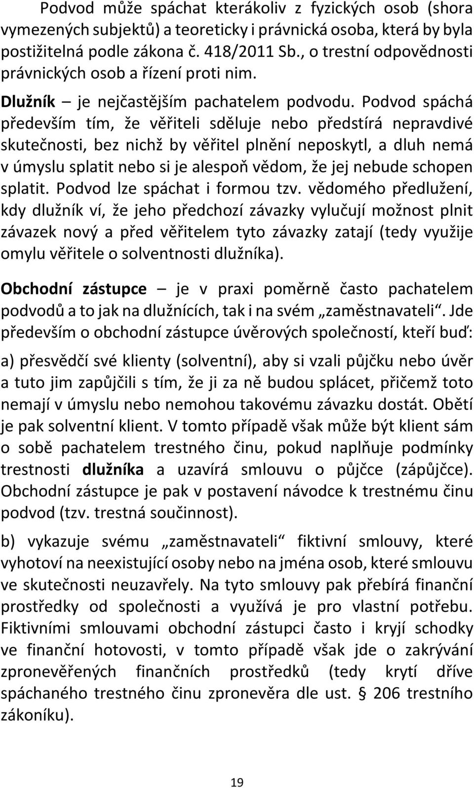 Podvod spáchá především tím, že věřiteli sděluje nebo předstírá nepravdivé skutečnosti, bez nichž by věřitel plnění neposkytl, a dluh nemá v úmyslu splatit nebo si je alespoň vědom, že jej nebude