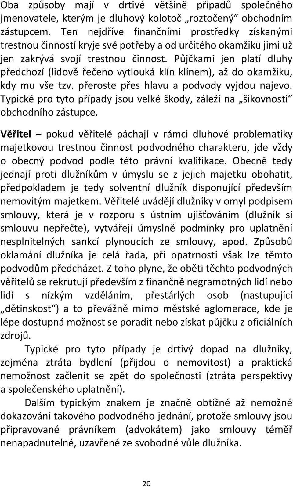 Půjčkami jen platí dluhy předchozí (lidově řečeno vytlouká klín klínem), až do okamžiku, kdy mu vše tzv. přeroste přes hlavu a podvody vyjdou najevo.