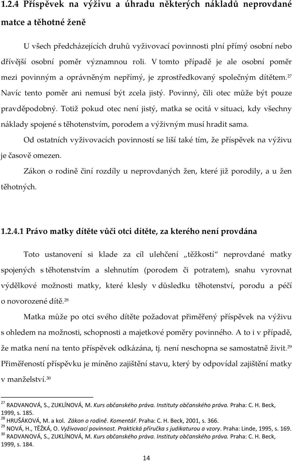 Povinný, čili otec může být pouze pravděpodobný. Totiž pokud otec není jistý, matka se ocitá v situaci, kdy všechny náklady spojené s těhotenstvím, porodem a výživným musí hradit sama.