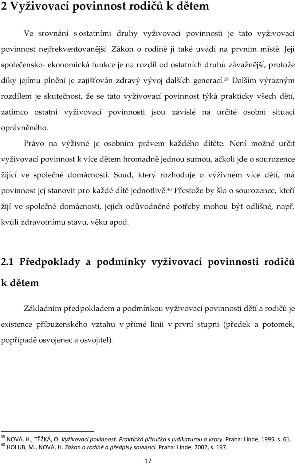 39 Dalším výrazným rozdílem je skutečnost, že se tato vyživovací povinnost týká prakticky všech dětí, zatímco ostatní vyživovací povinnosti jsou závislé na určité osobní situaci oprávněného.