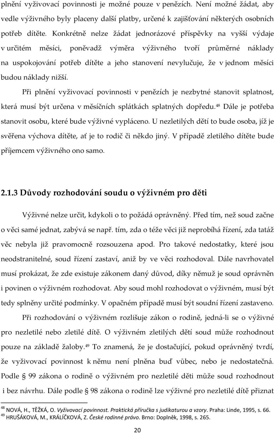 měsíci budou náklady nižší. Při plnění vyživovací povinnosti v penězích je nezbytné stanovit splatnost, která musí být určena v měsíčních splátkách splatných dopředu.