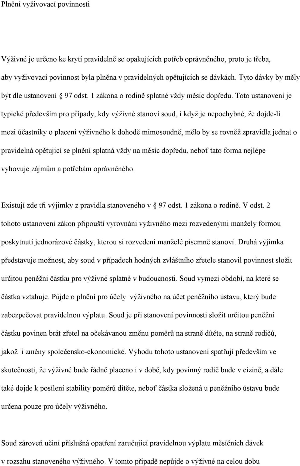 Toto ustanovení je typické především pro případy, kdy výživné stanoví soud, i když je nepochybné, že dojde-li mezi účastníky o placení výživného k dohodě mimosoudně, mělo by se rovněž zpravidla