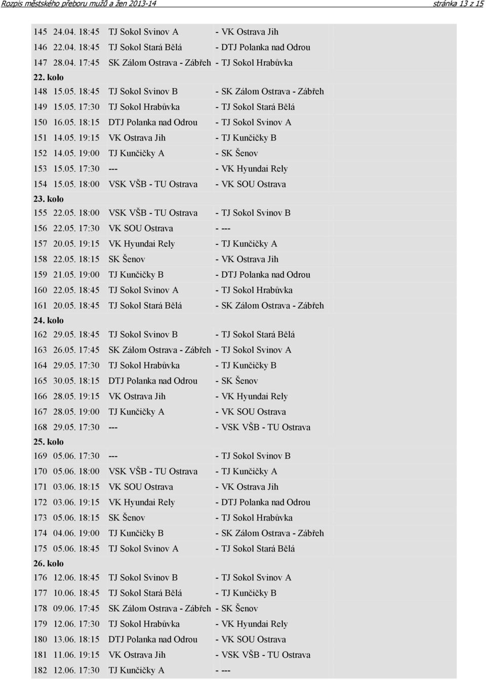 05. 19:00 TJ Kunčičky A - SK Šenov 153 15.05. 17:30 --- - VK Hyundai Rely 154 15.05. 18:00 VSK VŠB - TU Ostrava - VK SOU Ostrava 23. kolo 155 22.05. 18:00 VSK VŠB - TU Ostrava - TJ Sokol Svinov B 156 22.