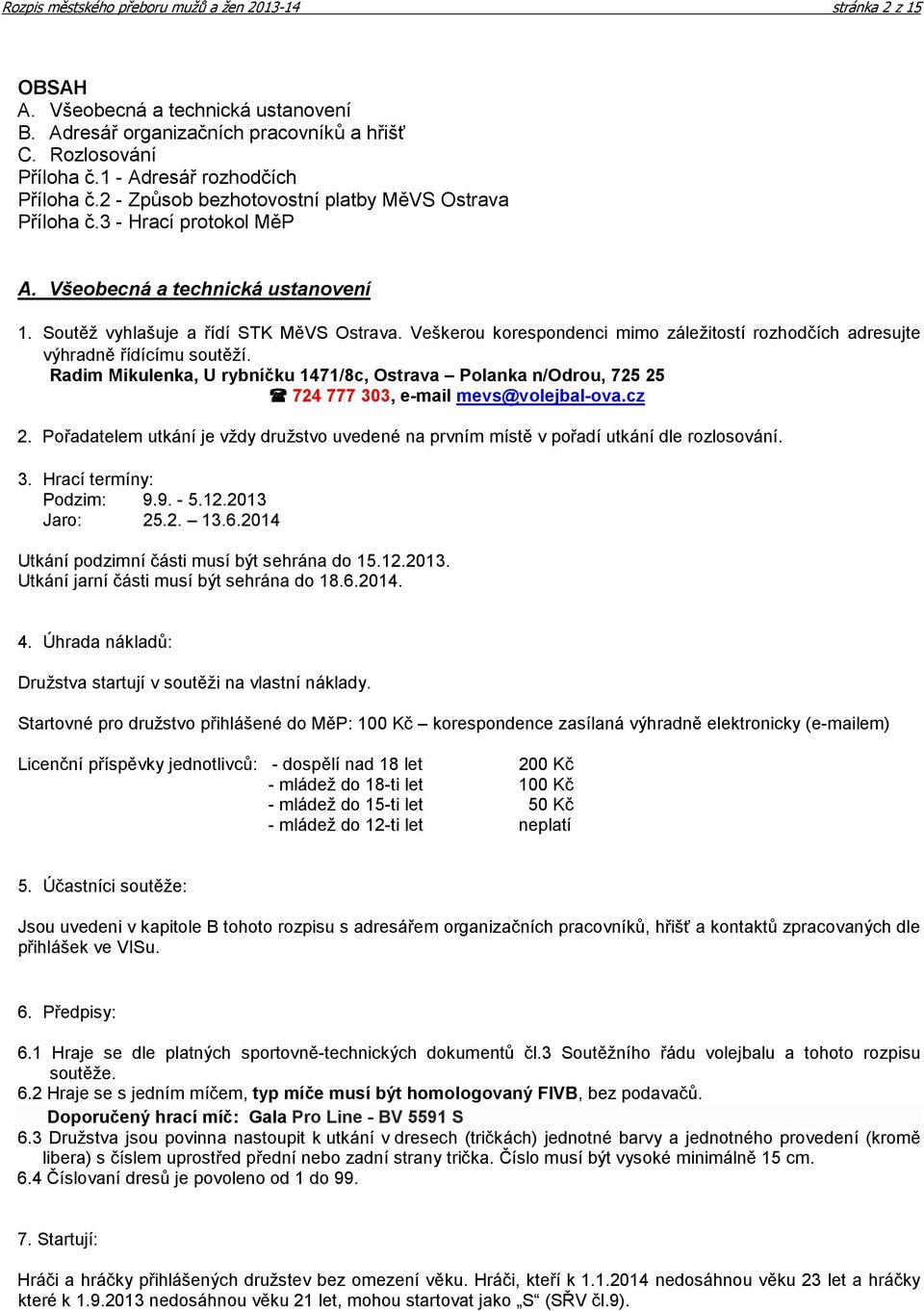 Veškerou korespondenci mimo záležitostí rozhodčích adresujte výhradně řídícímu soutěží. Radim Mikulenka, U rybníčku 1471/8c, Ostrava Polanka n/odrou, 725 25 724 777 303, e-mail mevs@volejbal-ova.cz 2.