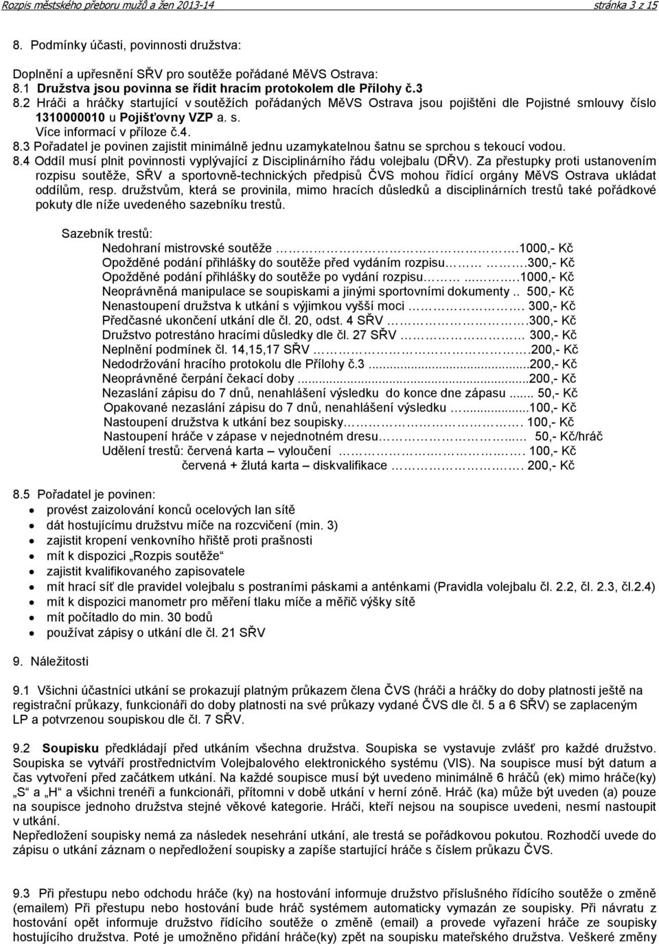 2 Hráči a hráčky startující v soutěžích pořádaných MěVS Ostrava jsou pojištěni dle Pojistné smlouvy číslo 1310000010 u Pojišťovny VZP a. s. Více informací v příloze č.4. 8.