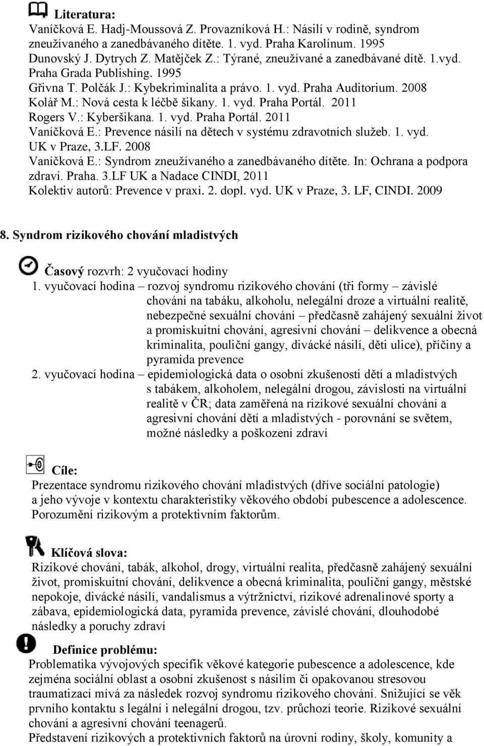 2011 Rogers V.: Kyberšikana. 1. vyd. Praha Portál. 2011 Vaníčková E.: Prevence násilí na dětech v systému zdravotních služeb. 1. vyd. UK v Praze, 3.LF. 2008 Vaníčková E.