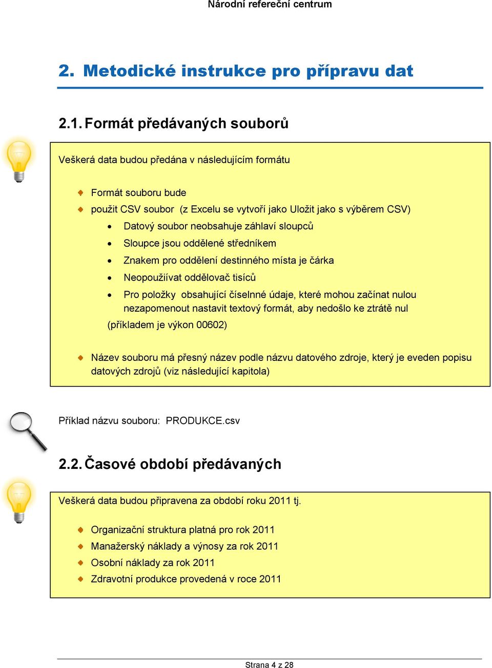 záhlaví sloupců Sloupce jsou oddělené středníkem Znakem pro oddělení destinného místa je čárka Neopoužiívat oddělovač tisíců Pro položky obsahující číselnné údaje, které mohou začínat nulou