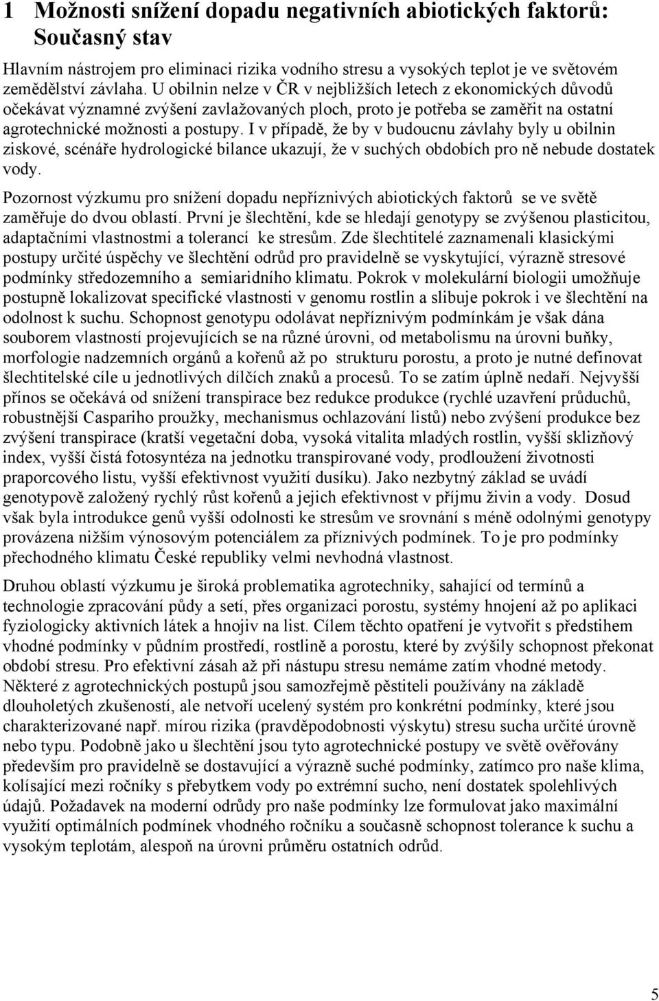 I v případě, že by v budoucnu závlahy byly u obilnin ziskové, scénáře hydrologické bilance ukazují, že v suchých obdobích pro ně nebude dostatek vody.