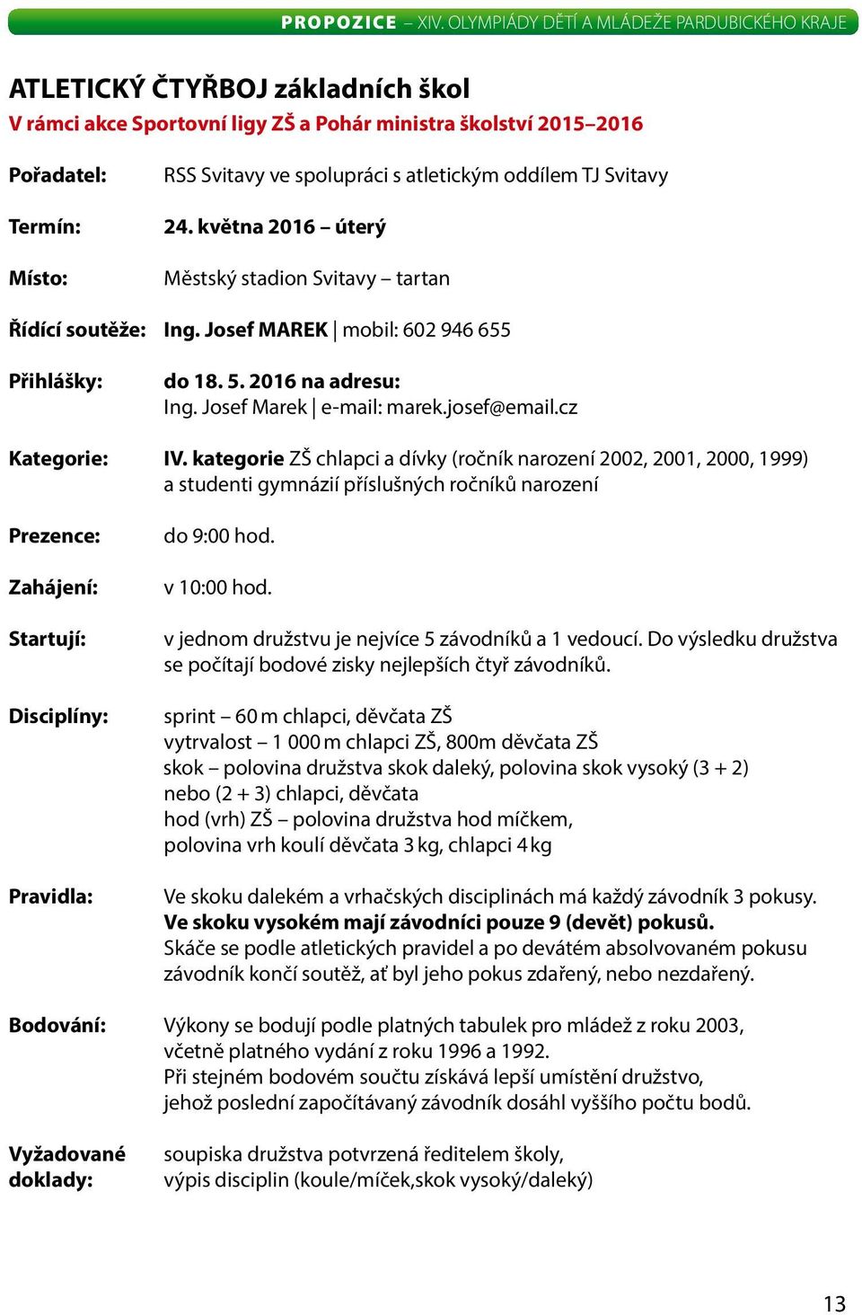 kategorie ZŠ chlapci a dívky (ročník narození 2002, 2001, 2000, 1999) a studenti gymnázií příslušných ročníků narození Prezence: Zahájení: Startují: Disciplíny: Pravidla: do 9:00 hod. v 10:00 hod.