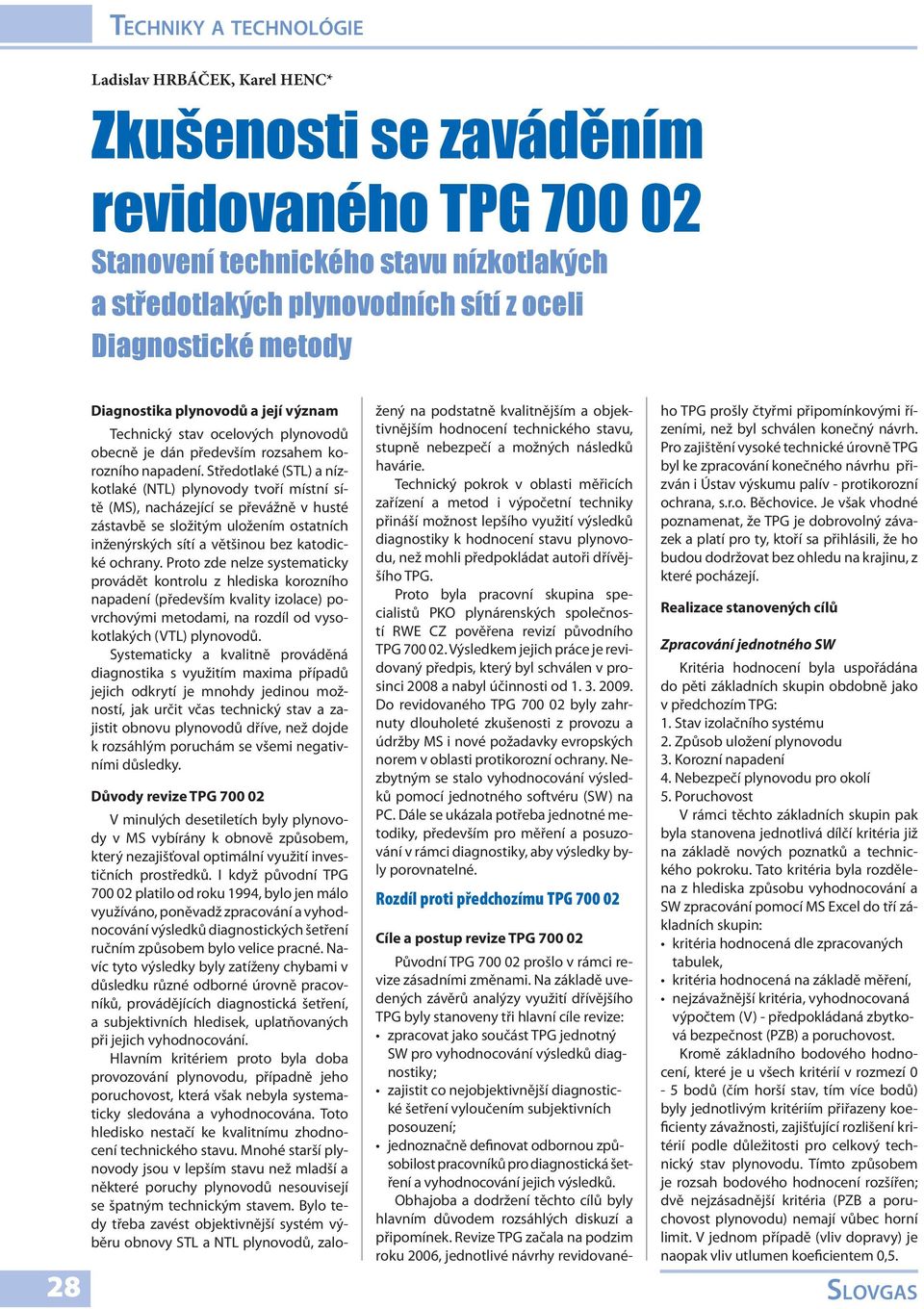 Středotlaké (STL) a nízkotlaké (NTL) plynovody tvoří místní sítě (MS), nacházející se převážně v husté zástavbě se složitým uložením ostatních inženýrských sítí a většinou bez katodické ochrany.