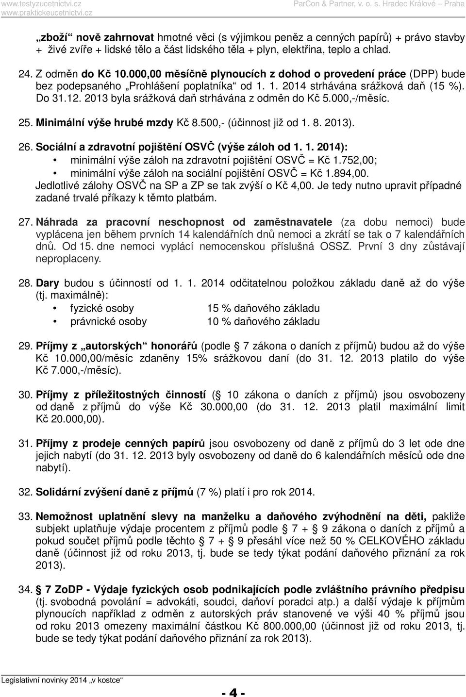 2013 byla srážková daň strhávána z odměn do Kč 5.000,-/měsíc. 25. Minimální výše hrubé mzdy Kč 8.500,- (účinnost již od 1. 8. 2013). 26. Sociální a zdravotní pojištění OSVČ (výše záloh od 1. 1. 2014): minimální výše záloh na zdravotní pojištění OSVČ = Kč 1.