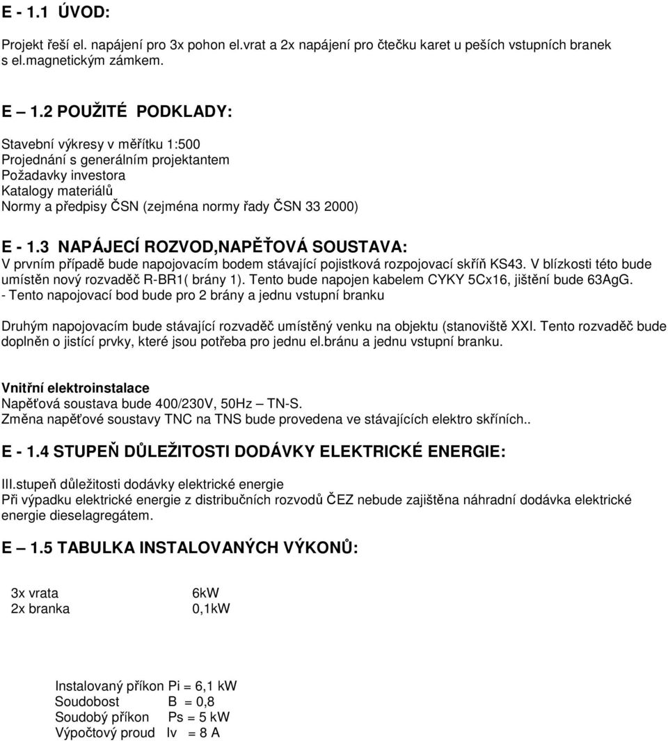 3 NAPÁJECÍ ROZVOD,NAPĚŤOVÁ SOUSTAVA: V prvním případě bude napojovacím bodem stávající pojistková rozpojovací skříň KS43. V blízkosti této bude umístěn nový rozvaděč R-BR1( brány 1).