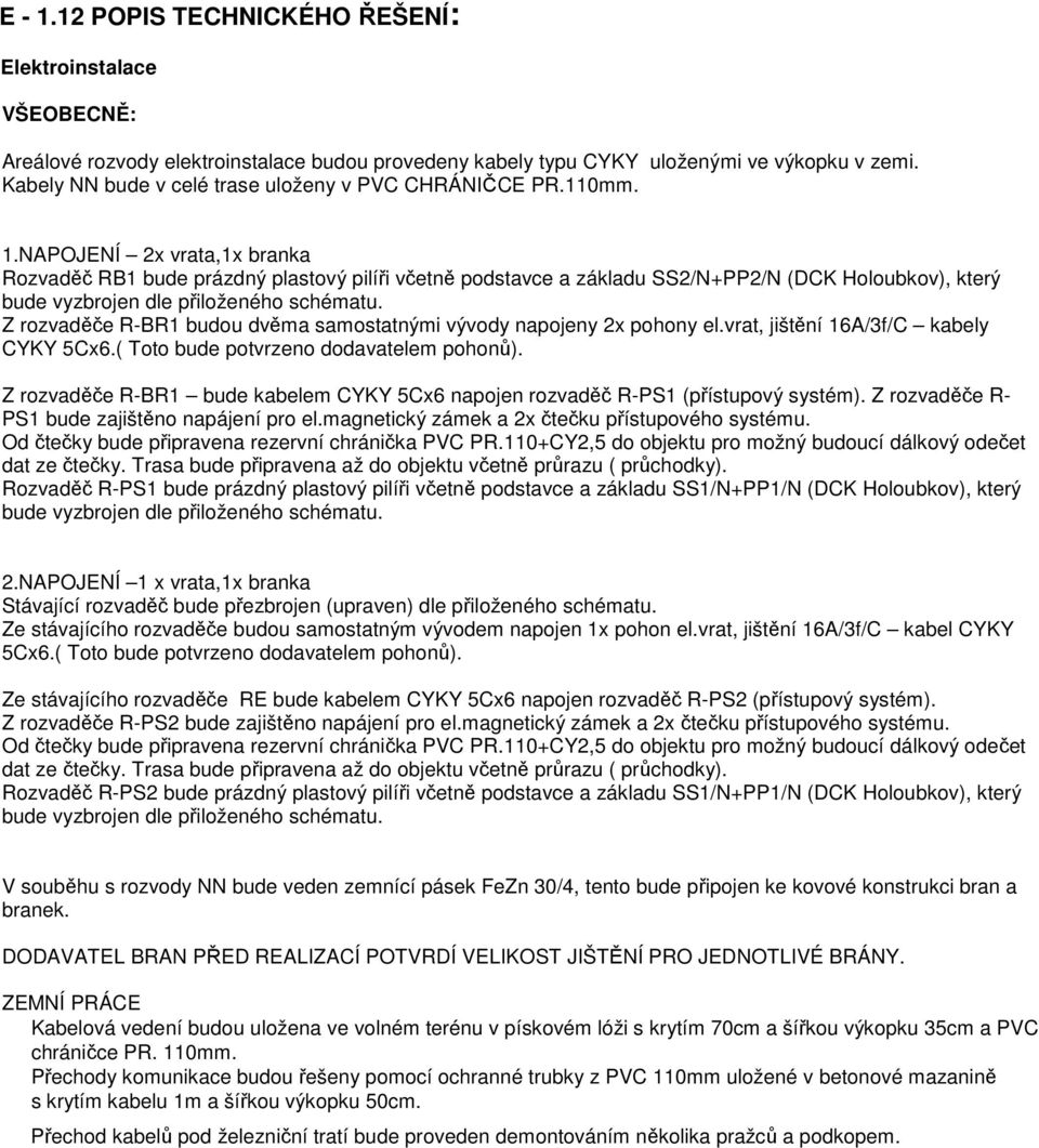 NAPOJENÍ 2x vrata,1x branka Rozvaděč RB1 bude prázdný plastový pilíři včetně podstavce a základu SS2/N+PP2/N (DCK Holoubkov), který Z rozvaděče R-BR1 budou dvěma samostatnými vývody napojeny 2x