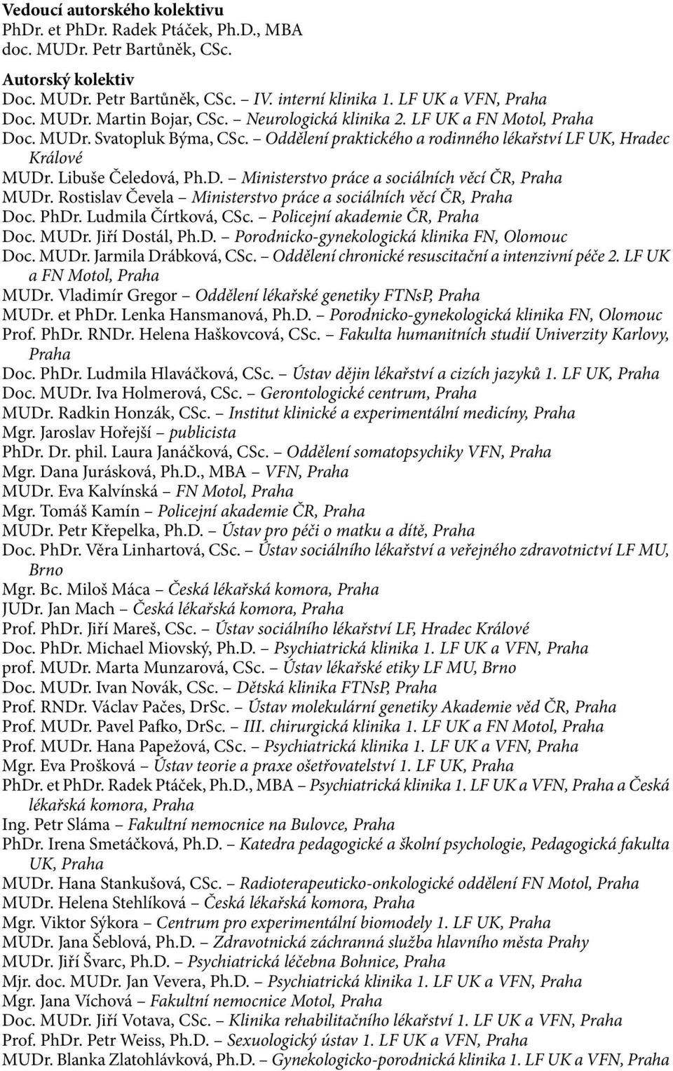 Rostislav Čevela Ministerstvo práce a sociálních věcí ČR, Praha Doc. PhDr. Ludmila Čírtková, CSc. Policejní akademie ČR, Praha Doc. MUDr. Jiří Dostál, Ph.D. Porodnicko-gynekologická klinika FN, Olomouc Doc.