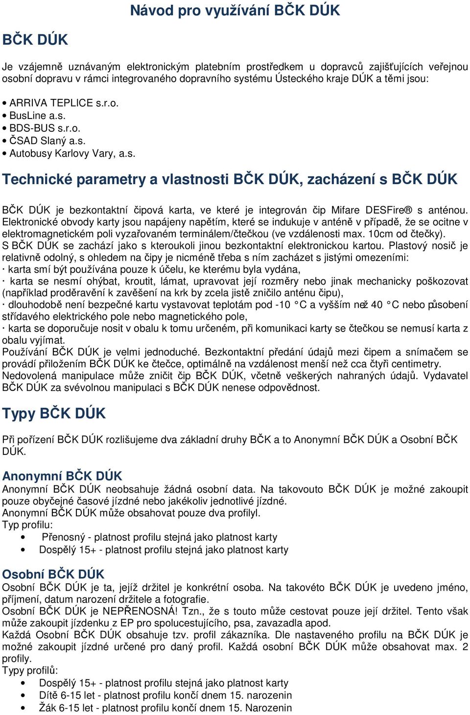 Elektronické obvody karty jsou napájeny napětím, které se indukuje v anténě v případě, že se ocitne v elektromagnetickém poli vyzařovaném terminálem/čtečkou (ve vzdálenosti max. 10cm od čtečky).