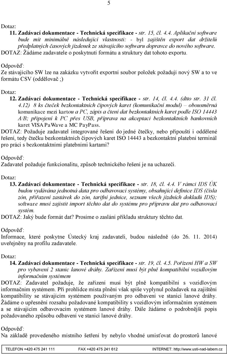 DOTAZ: Žádáme zadavatele o poskytnutí formátu a struktury dat tohoto exportu. Ze stávajícího SW lze na zakázku vytvořit exportní soubor položek požadují nový SW a to ve formátu CSV (oddělovač ;) 12.