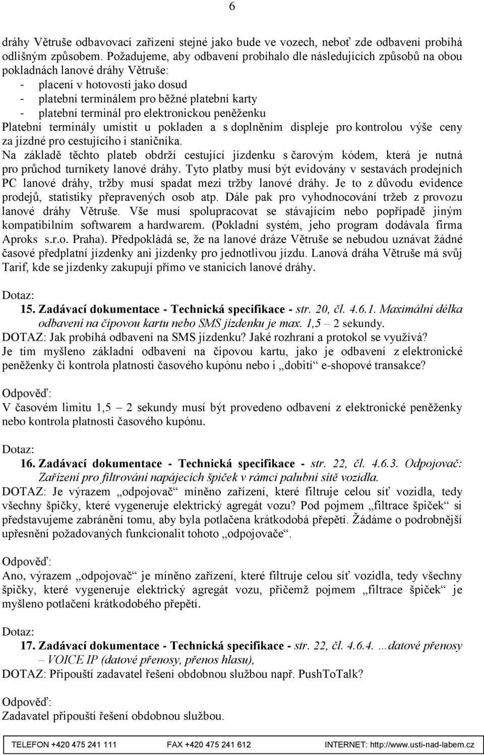 terminál pro elektronickou peněženku Platební terminály umístit u pokladen a s doplněním displeje pro kontrolou výše ceny za jízdné pro cestujícího i staničníka.