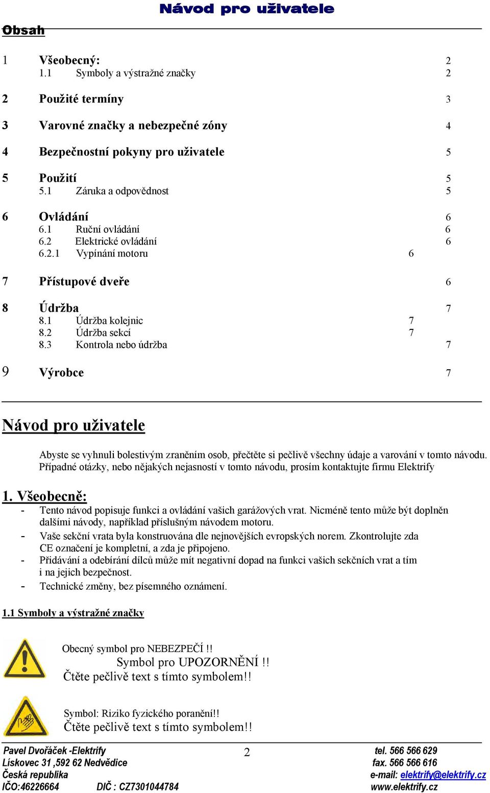 3 Kontrola nebo údržba 7 9 Výrobce 7 Návod pro uživatele Abyste se vyhnuli bolestivým zraněním osob, přečtěte si pečlivě všechny údaje a varování v tomto návodu.