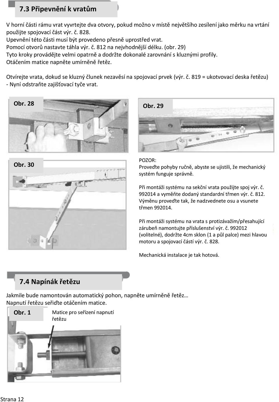 29) Tyto kroky provádějte velmi opatrně a dodržte dokonalé zarovnání s kluznými profily. Otáčením matice napněte umírněně řetěz.