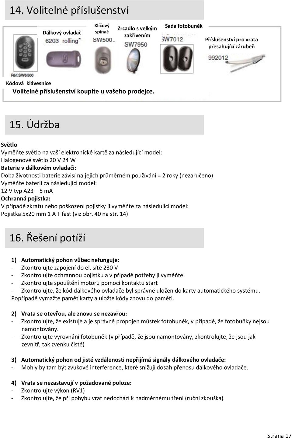 Údržba Světlo Vyměňte světlo na vaší elektronické kartě za následující model: Halogenové světlo 20 V 24 W Baterie v dálkovém ovladači: Doba životnosti baterie závisí na jejich průměrném používání = 2