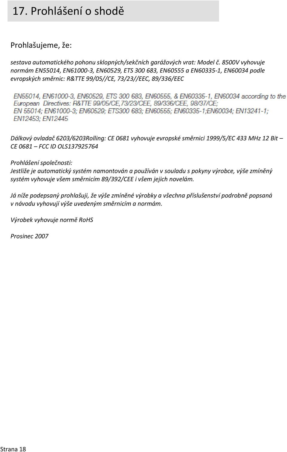 CE 0681 vyhovuje evropské směrnici 1999/5/EC 433 MHz 12 Bit CE 0681 FCC ID OLS137925764 Prohlášení společnosti: Jestliže je automatický systém namontován a používán v souladu s pokyny výrobce,