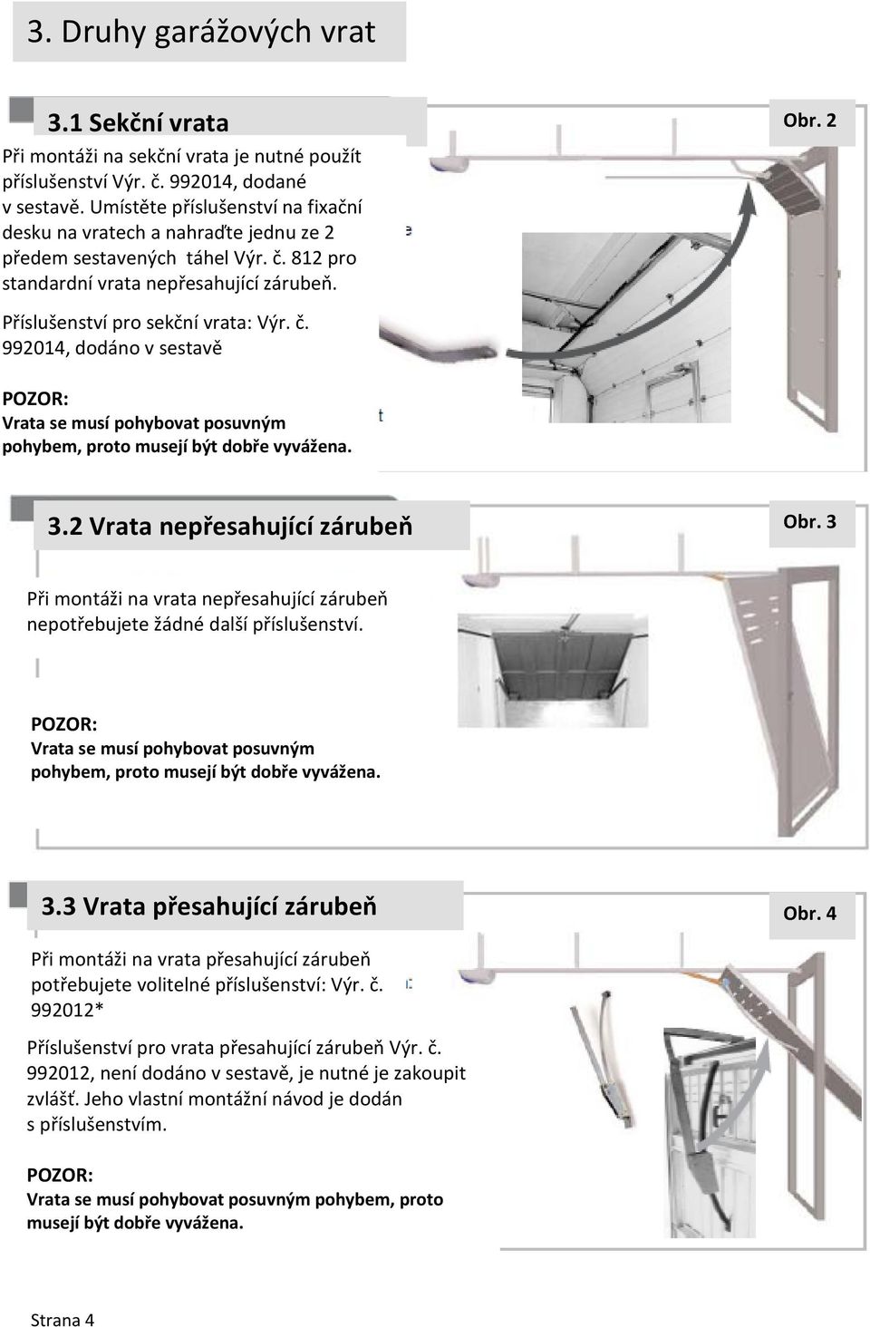 812 pro standardní vrata nepřesahující zárubeň. Příslušenství pro sekční vrata: Výr. č. 992014, dodáno v sestavě POZOR: Vrata se musí pohybovat posuvným pohybem, proto musejí být dobře vyvážena. 3.