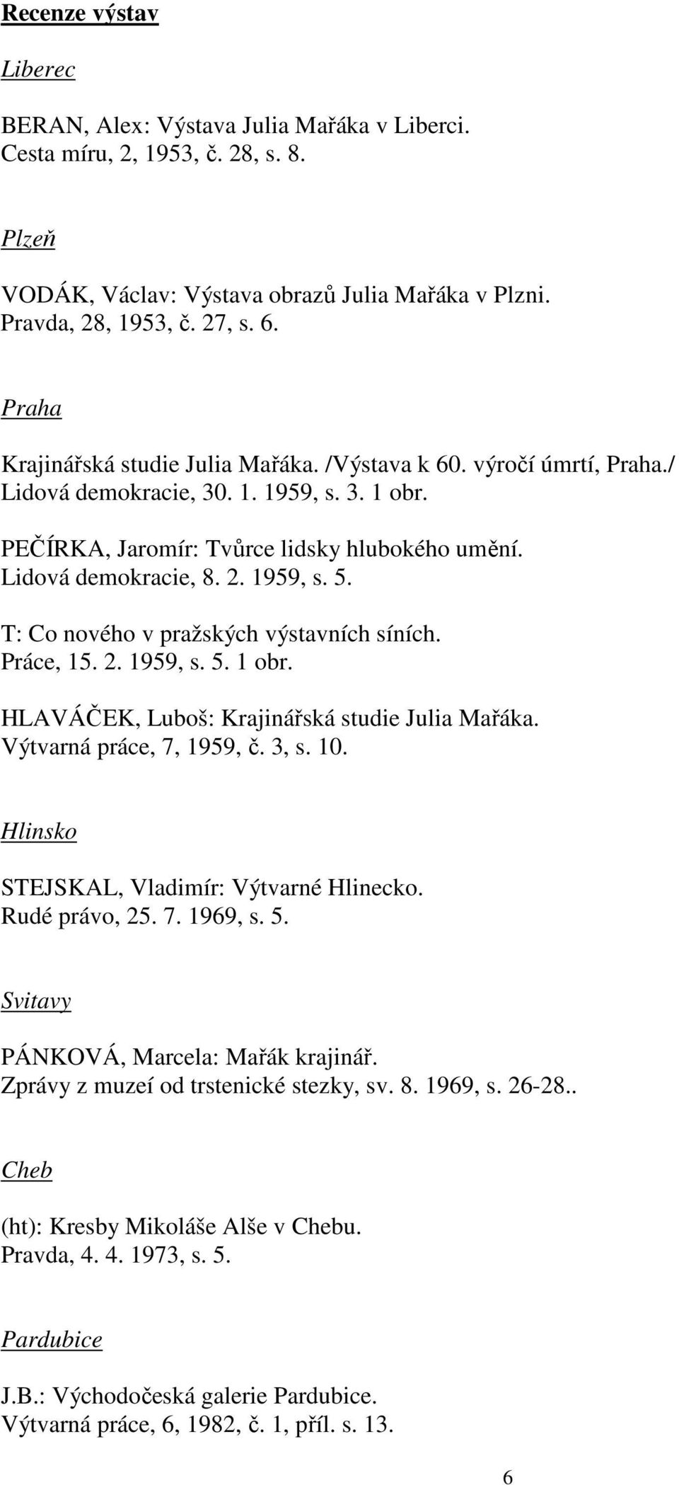 1959, s. 5. T: Co nového v pražských výstavních síních. Práce, 15. 2. 1959, s. 5. 1 obr. HLAVÁČEK, Luboš: Krajinářská studie Julia Mařáka. Výtvarná práce, 7, 1959, č. 3, s. 10.