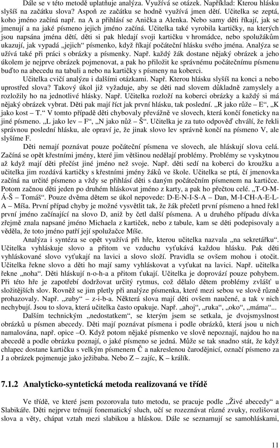 Učitelka také vyrobila kartičky, na kterých jsou napsána jména dětí, děti si pak hledají svoji kartičku v hromádce, nebo spolužákům ukazují, jak vypadá jejich písmenko, když říkají počáteční hlásku