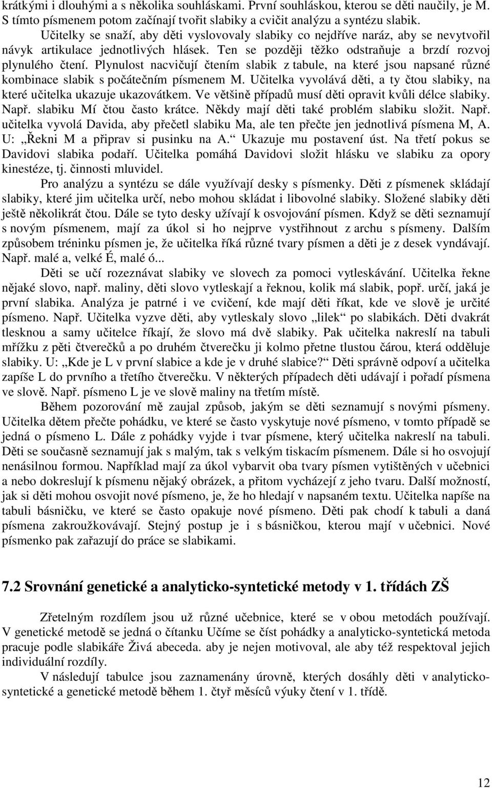 Plynulost nacvičují čtením slabik z tabule, na které jsou napsané různé kombinace slabik s počátečním písmenem M. Učitelka vyvolává děti, a ty čtou slabiky, na které učitelka ukazuje ukazovátkem.