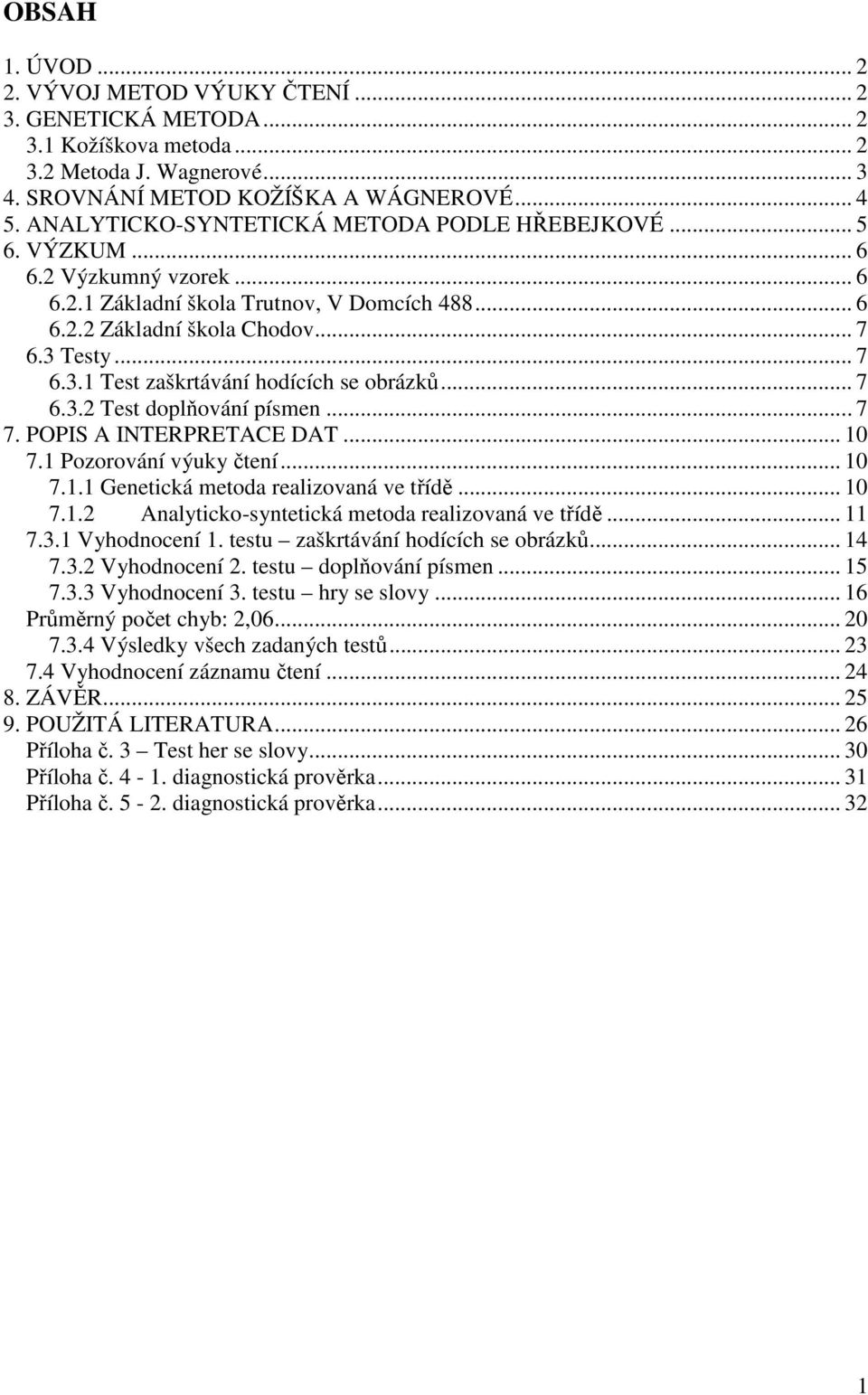 Testy... 7 6.3.1 Test zaškrtávání hodících se obrázků... 7 6.3.2 Test doplňování písmen... 7 7. POPIS A INTERPRETACE DAT... 10 7.1 Pozorování výuky čtení... 10 7.1.1 Genetická metoda realizovaná ve třídě.