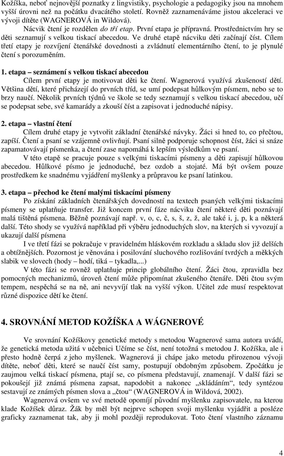 Prostřednictvím hry se děti seznamují s velkou tiskací abecedou. Ve druhé etapě nácviku děti začínají číst.