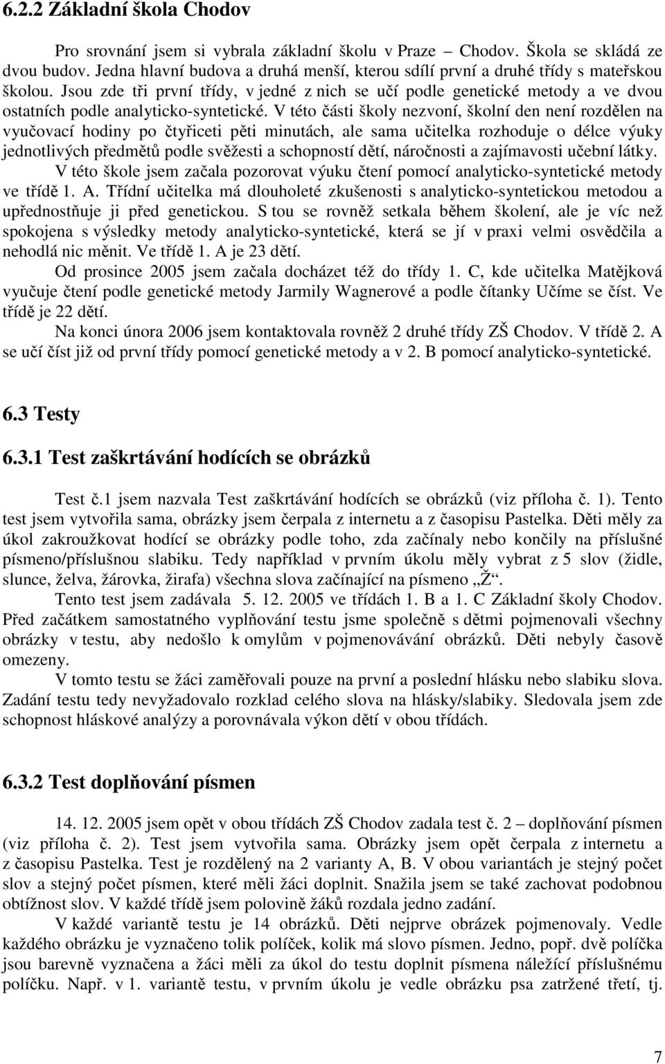 Jsou zde tři první třídy, v jedné z nich se učí podle genetické metody a ve dvou ostatních podle analyticko-syntetické.