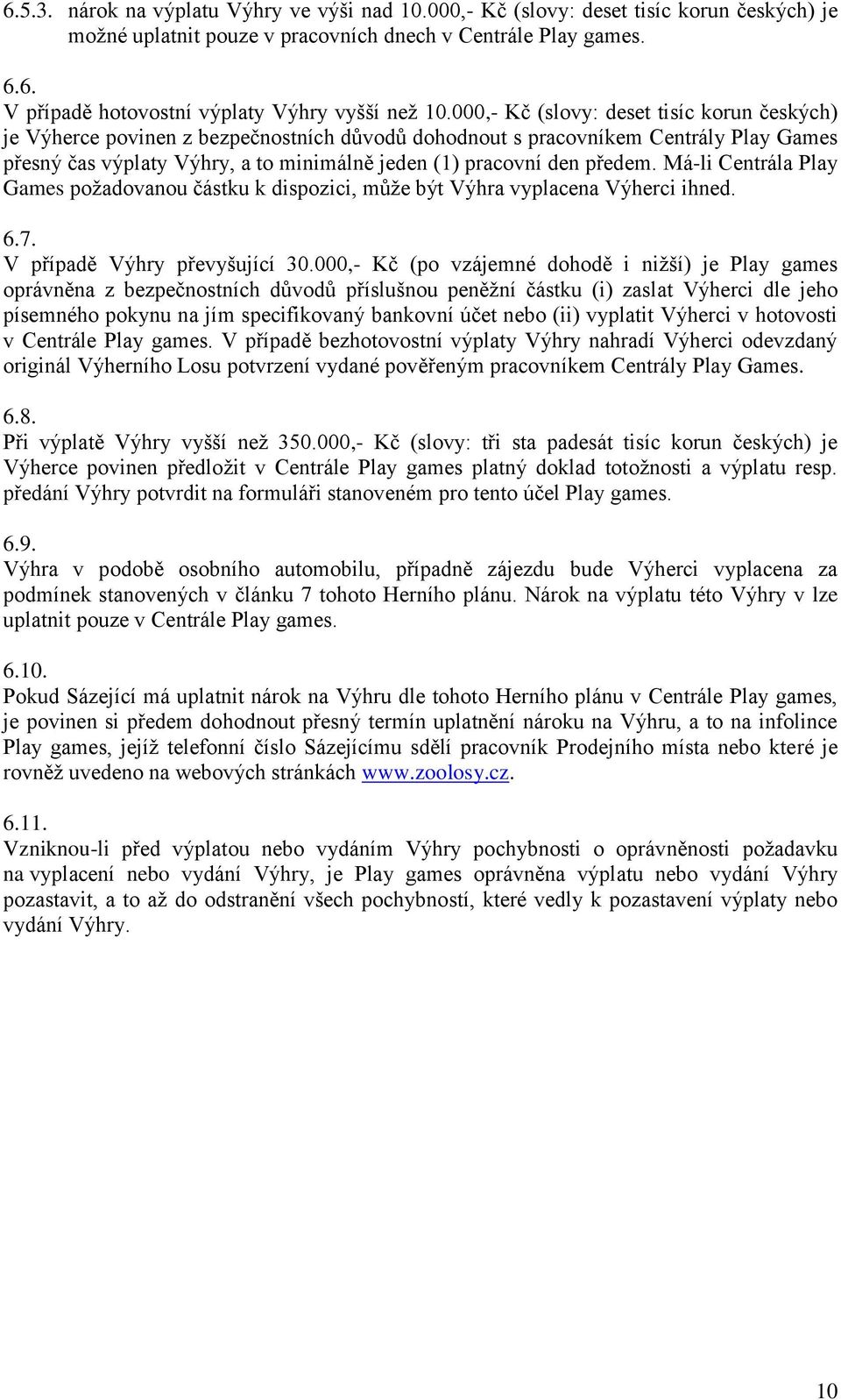 předem. Má-li Centrála Play Games požadovanou částku k dispozici, může být Výhra vyplacena Výherci ihned. 6.7. V případě Výhry převyšující 30.