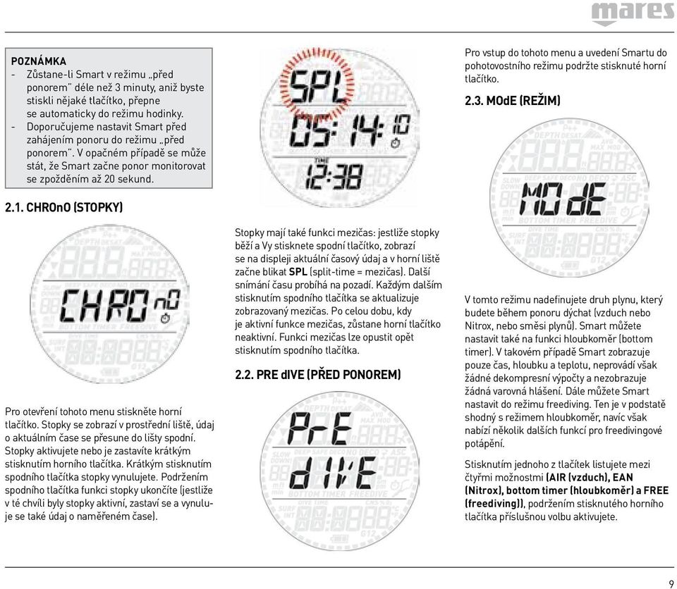 Pro vstup do tohoto menu a uvedení Smartu do pohotovostního režimu podržte stisknuté horní tlačítko. 2.3. MOdE (REŽIM) 2.1. CHROnO (STOPKY) Pro otevření tohoto menu stiskněte horní tlačítko.