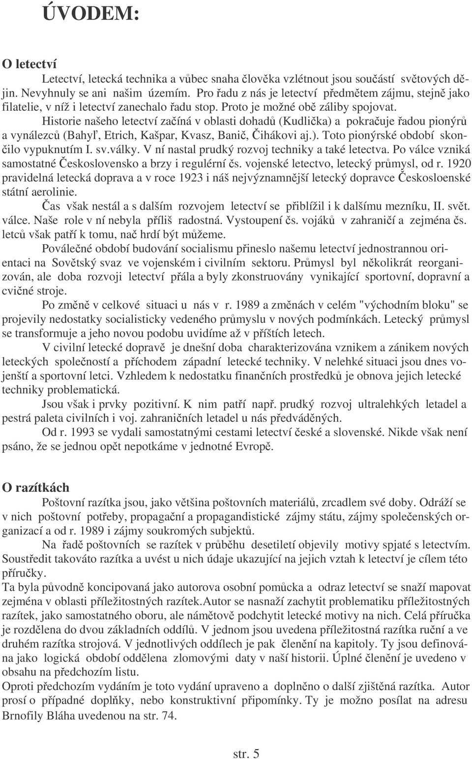 Historie našeho letectví zaíná v oblasti dohad (Kudlika) a pokrauje adou pionýr a vynálezc (Bahy, Etrich, Kašpar, Kvasz, Bani, ihákovi aj.). Toto pionýrské období skon- ilo vypuknutím I. sv.války.