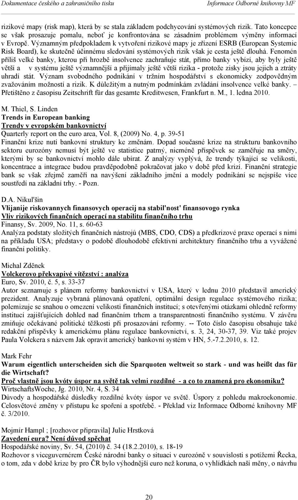 Významným předpokladem k vytvoření rizikové mapy je zřízení ESRB (European Systemic Risk Board), ke skutečně účinnému sledování systémových rizik však je cesta ještě dlouhá.