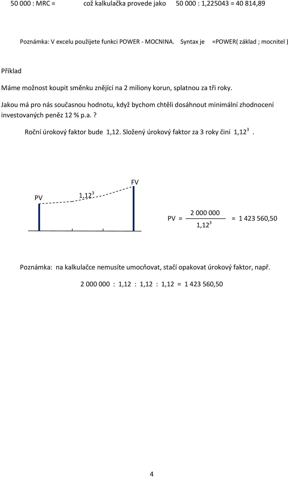 Jakou má pro nás současnou hodnotu, když bychom chtěli dosáhnout minimální zhodnocení investovaných peněz 12 % p.a.? Roční úrokový faktor bude 1,12.