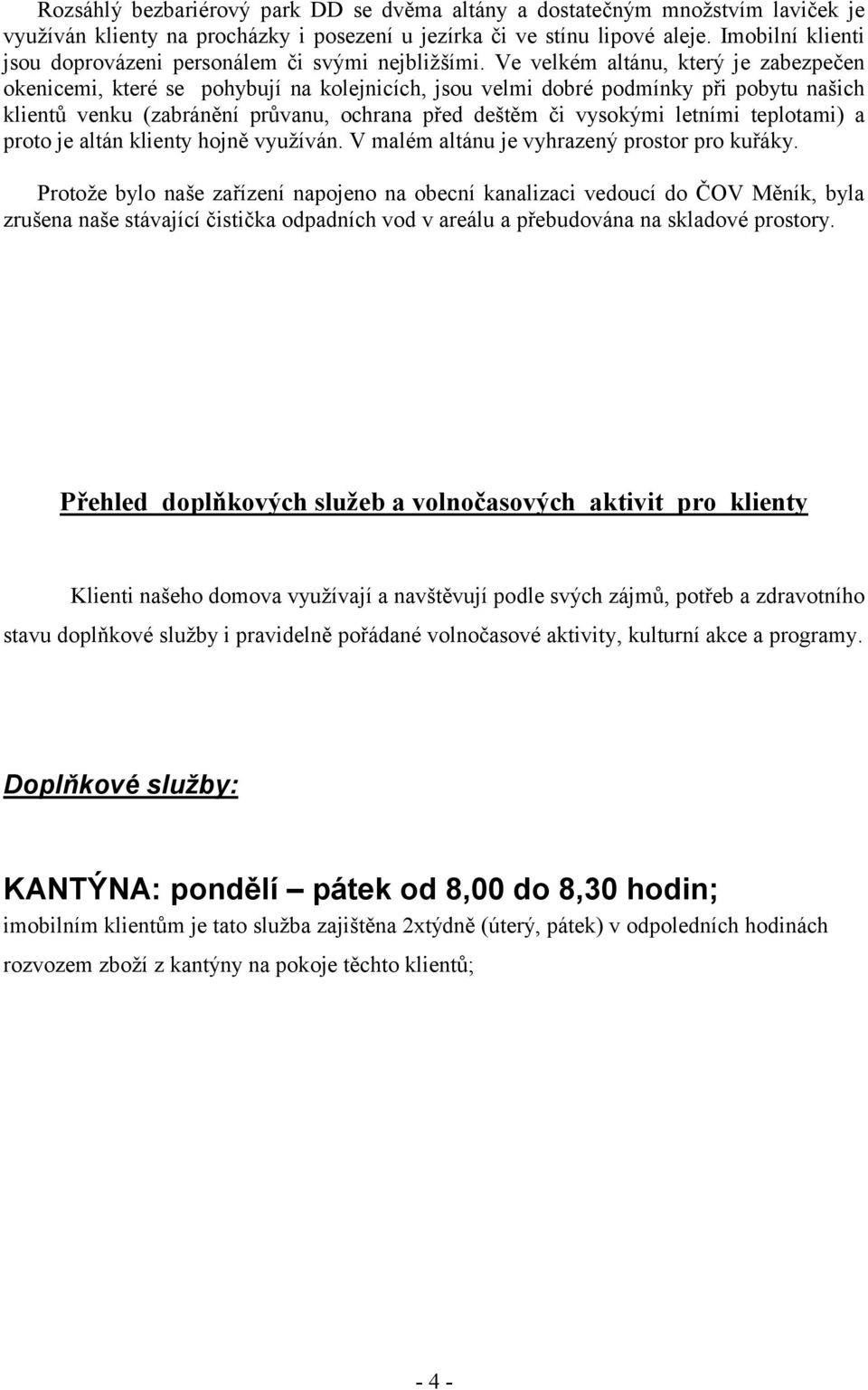 Ve velkém altánu, který je zabezpečen okenicemi, které se pohybují na kolejnicích, jsou velmi dobré podmínky při pobytu našich klientů venku (zabránění průvanu, ochrana před deštěm či vysokými