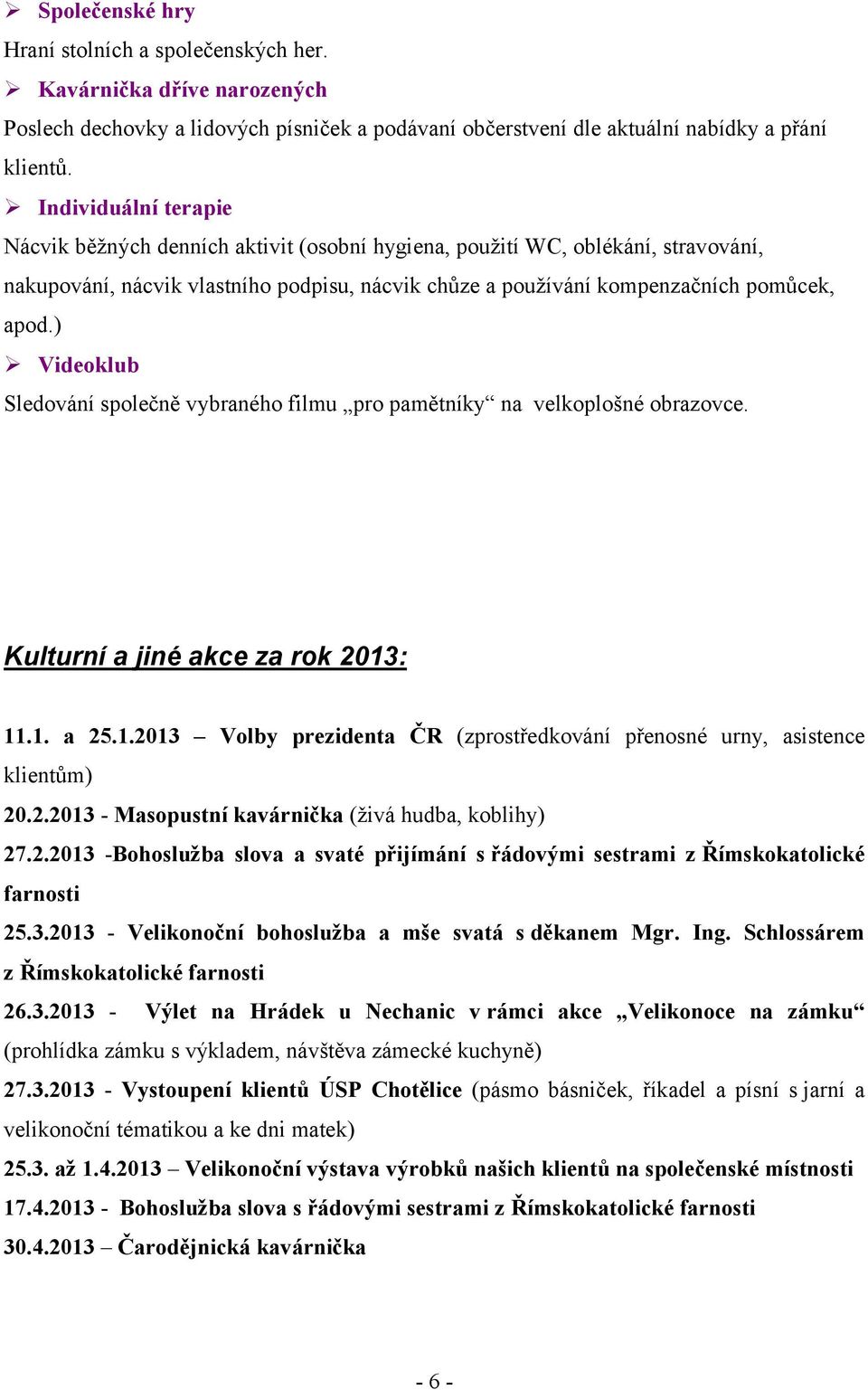 ) Videoklub Sledování společně vybraného filmu pro pamětníky na velkoplošné obrazovce. Kulturní a jiné akce za rok 2013: 11.1. a 25.1.2013 Volby prezidenta ČR (zprostředkování přenosné urny, asistence klientům) 20.