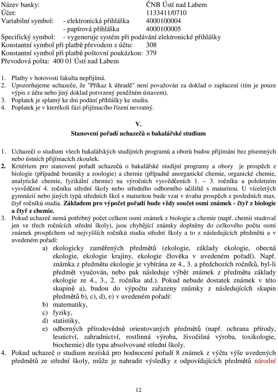 Platby v hotovosti fakulta nepřijímá. 2. Upozorňujeme uchazeče, že "Příkaz k úhradě" není považován za doklad o zaplacení (tím je pouze výpis z účtu nebo jiný doklad potvrzený peněžním ústavem). 3.